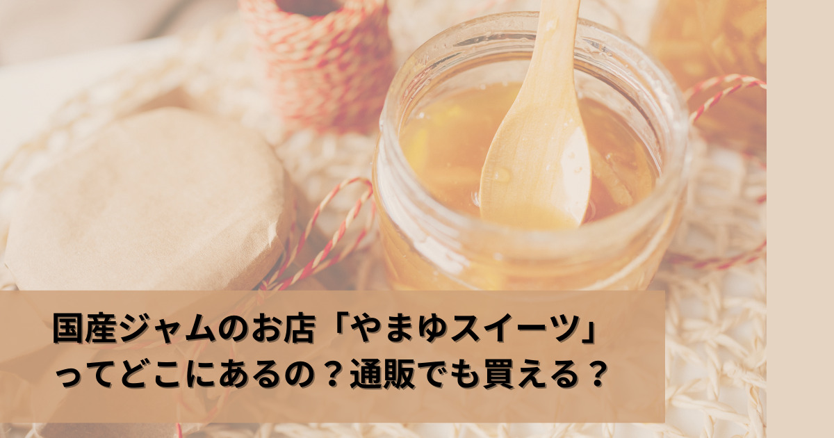 国産ジャムのお店「やまゆスイーツ」ってどこにあるの？通販でも買える？